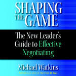 Shaping The Game: The New Leader's Guide to Effective Negotiating