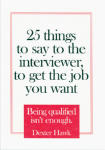 25 Things to Say to the Interviewer, to Get the Job You Want: Being Qualified Isn't Enough