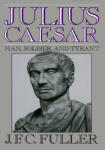 Julius Caesar: Man, Soldier, and Tyrant
