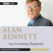 Alan Bennett: Say Something Happened