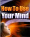 How To Use Your Mind
